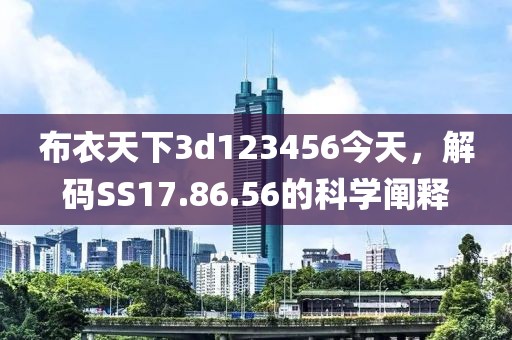 布衣天下3d123456今天，解碼SS17.86.56的科學闡釋
