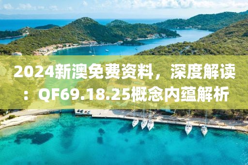 2024新澳免費(fèi)資料，深度解讀：QF69.18.25概念內(nèi)蘊(yùn)解析