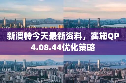 新澳特今天最新資料,實(shí)施QP4.08.44優(yōu)化策略