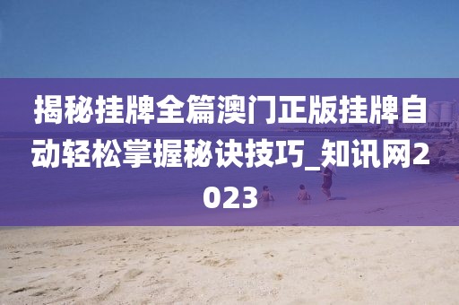 揭秘掛牌全篇澳門正版掛牌自動輕松掌握秘訣技巧_知訊網2023
