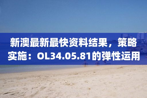 新澳最新最快資料結果，策略實施：OL34.05.81的彈性運用