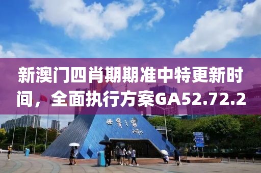 新澳門四肖期期準中特更新時間，全面執行方案GA52.72.2
