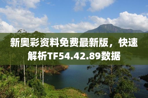 新奧彩資料免費最新版，快速解析TF54.42.89數據