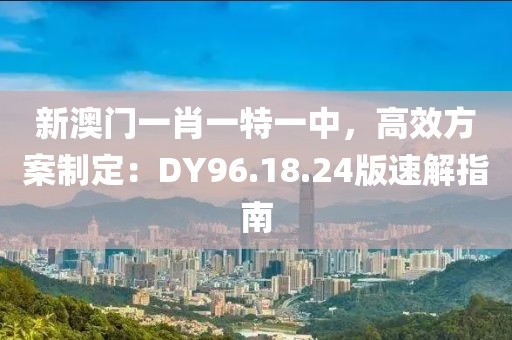 新澳門一肖一特一中，高效方案制定：DY96.18.24版速解指南