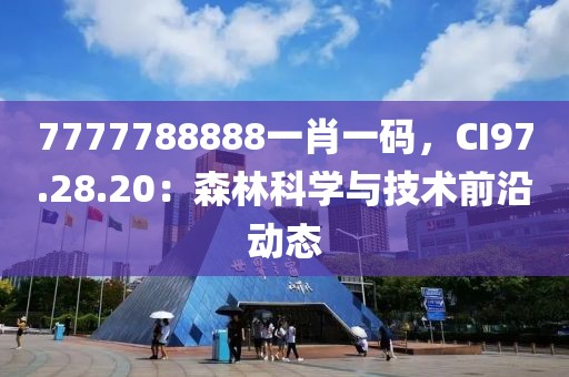 7777788888一肖一碼，CI97.28.20：森林科學與技術前沿動態