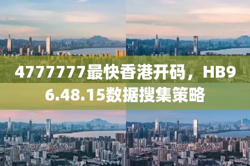 4777777最快香港開碼，HB96.48.15數據搜集策略