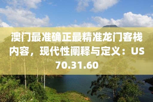 澳門最準確正最精準龍門客棧內容，現代性闡釋與定義：US70.31.60
