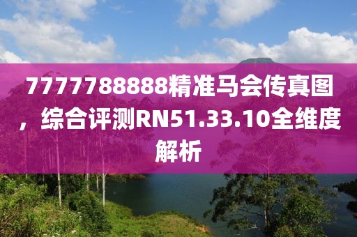 7777788888精準馬會傳真圖，綜合評測RN51.33.10全維度解析