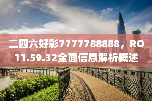 二四六好彩7777788888，RO11.59.32全面信息解析概述
