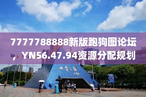7777788888新版跑狗圖論壇,YN56.47.94資源分配規(guī)劃