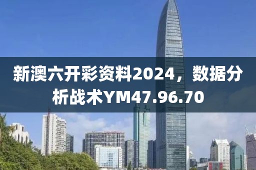 新澳六開彩資料2024，數據分析戰術YM47.96.70