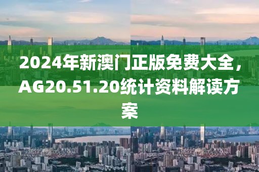 2024年新澳門正版免費大全，AG20.51.20統計資料解讀方案