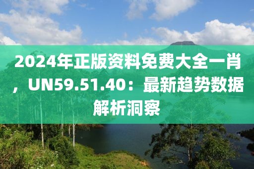 2024年正版資料免費大全一肖，UN59.51.40：最新趨勢數據解析洞察