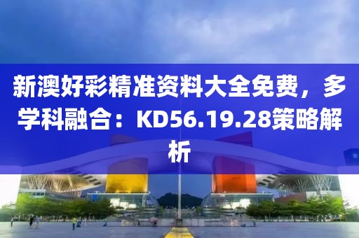 新澳好彩精準資料大全免費,多學科融合:KD56.19.28策略解析