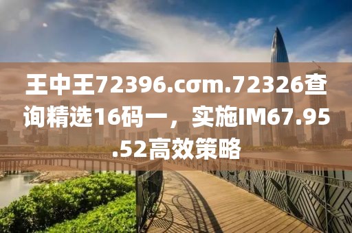 王中王72396.cσm.72326查詢精選16碼一,實(shí)施IM67.95.52高效策略