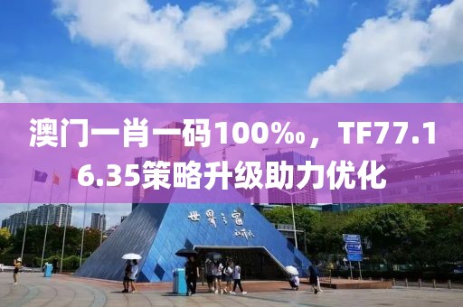 澳門一肖一碼100‰，TF77.16.35策略升級(jí)助力優(yōu)化