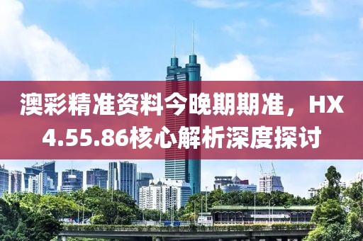 澳彩精準資料今晚期期準，HX4.55.86核心解析深度探討