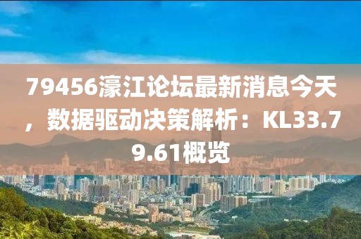 79456濠江論壇最新消息今天，數據驅動決策解析：KL33.79.61概覽