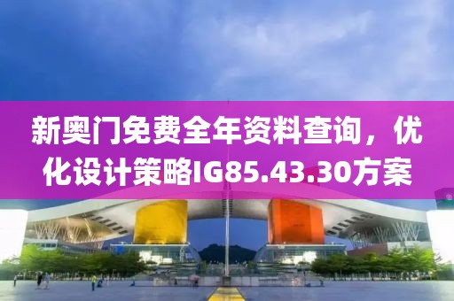 新奧門免費全年資料查詢,優化設計策略IG85.43.30方案