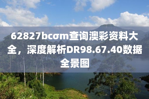 62827bcσm查詢澳彩資料大全，深度解析DR98.67.40數據全景圖