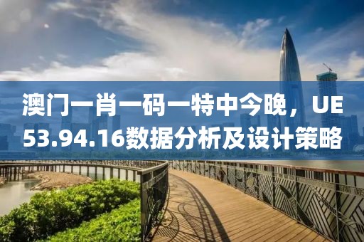 澳門一肖一碼一特中今晚,UE53.94.16數(shù)據(jù)分析及設(shè)計(jì)策略