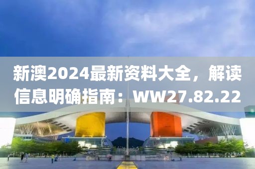 新澳2024最新資料大全，解讀信息明確指南：WW27.82.22
