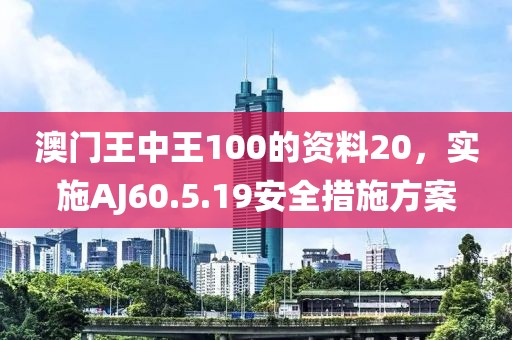 澳門王中王100的資料20，實施AJ60.5.19安全措施方案