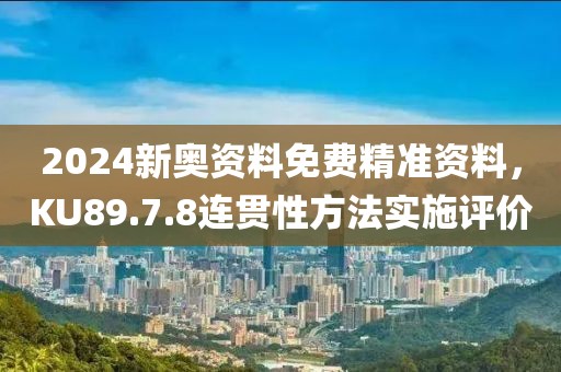 2024新奧資料免費精準資料，KU89.7.8連貫性方法實施評價
