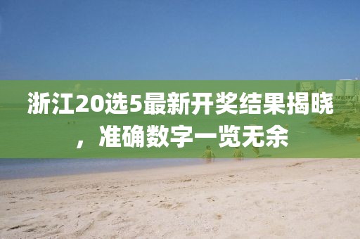 浙江20選5最新開獎結果揭曉，準確數字一覽無余