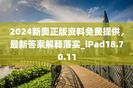 2024新奧正版資料免費提供,最新答案解釋落實_iPad18.70.11