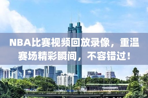 NBA比賽視頻回放錄像，重溫賽場精彩瞬間，不容錯過！