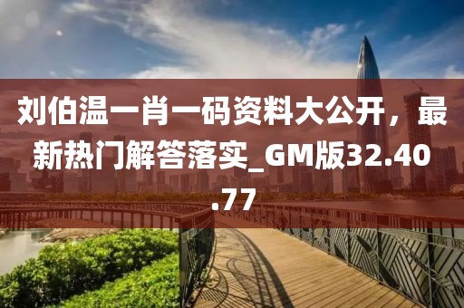 劉伯溫一肖一碼資料大公開,最新熱門解答落實_GM版32.40.77