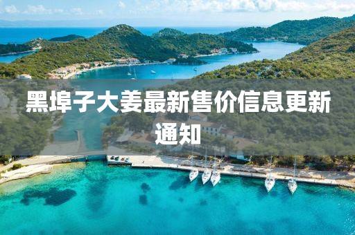 黑埠子大姜最新售價(jià)信息更新通知