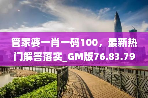管家婆一肖一碼100,最新熱門解答落實_GM版76.83.79