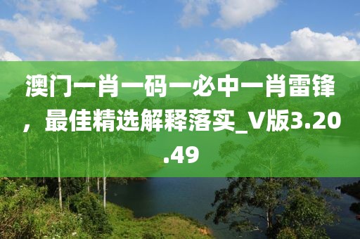 澳門一肖一碼一必中一肖雷鋒，最佳精選解釋落實_V版3.20.49
