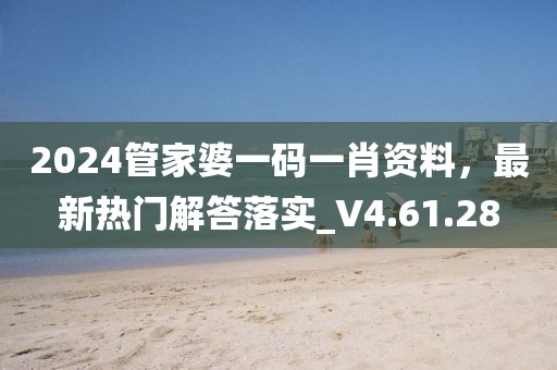 2024管家婆一碼一肖資料，最新熱門解答落實_V4.61.28