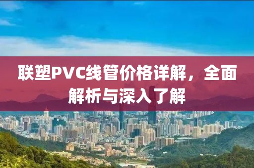 聯塑PVC線管價格詳解，全面解析與深入了解