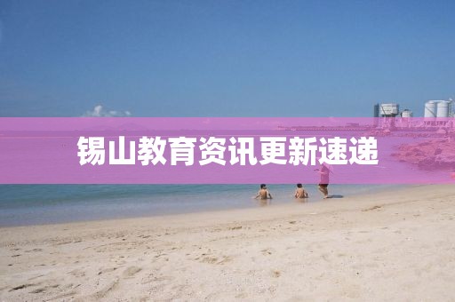 錫山教育資訊更新速遞