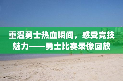 重溫勇士熱血瞬間，感受競技魅力——勇士比賽錄像回放