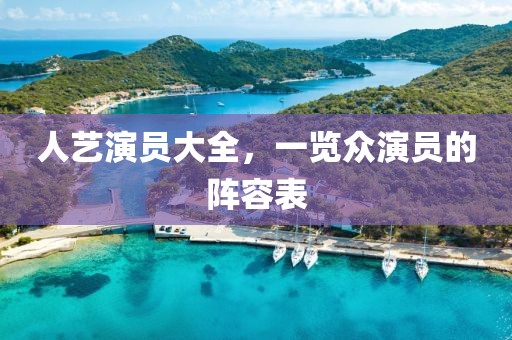 人藝演員大全，一覽眾演員的陣容表