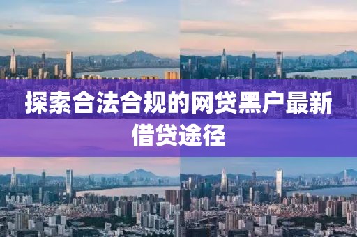 探索合法合規的網貸黑戶最新借貸途徑