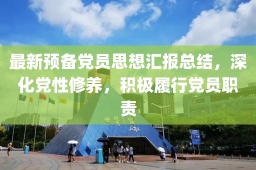最新預備黨員思想匯報總結,深化黨性修養,積極履行黨員職責