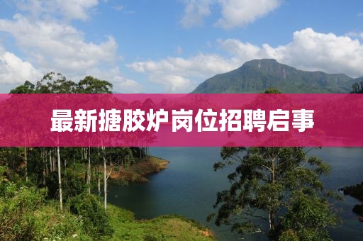 最新搪膠爐崗位招聘啟事