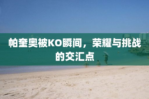 帕奎奧被KO瞬間，榮耀與挑戰的交匯點