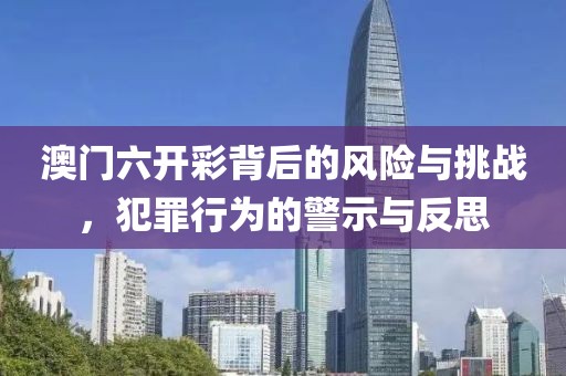 澳門六開彩背后的風險與挑戰，犯罪行為的警示與反思
