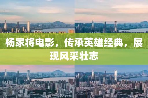 楊家將電影，傳承英雄經(jīng)典，展現(xiàn)風(fēng)采壯志