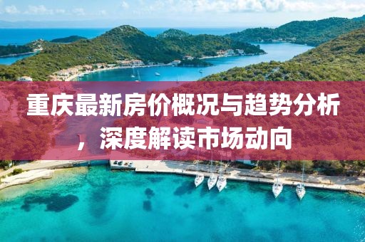 重慶最新房價概況與趨勢分析，深度解讀市場動向