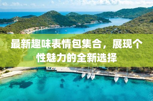 最新趣味表情包集合，展現個性魅力的全新選擇