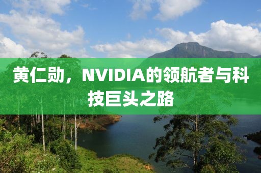 黃仁勛，NVIDIA的領航者與科技巨頭之路