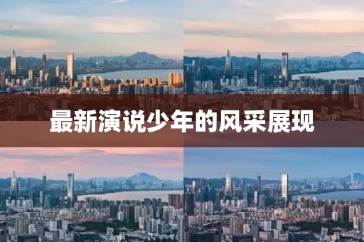 最新演說少年的風(fēng)采展現(xiàn)